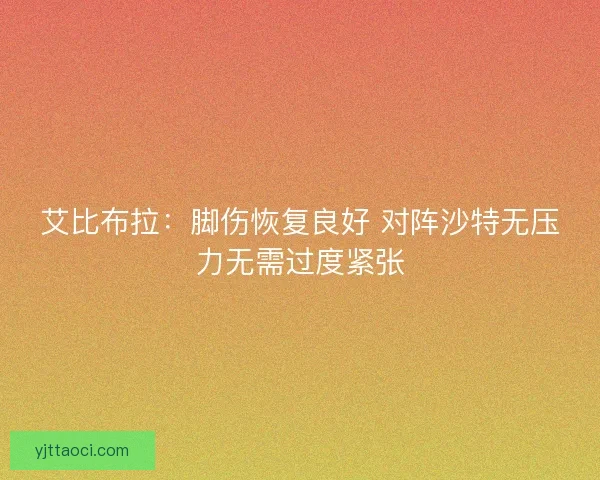 艾比布拉：脚伤恢复良好 对阵沙特无压力无需过度紧张