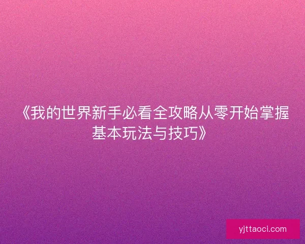 《我的世界新手必看全攻略从零开始掌握基本玩法与技巧》 《我的世界新手必看全攻略从零开始掌握基本玩法与技巧》