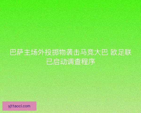 巴萨主场外投掷物袭击马竞大巴 欧足联已启动调查程序