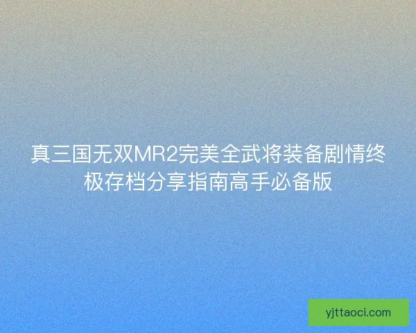真三国无双MR2完美全武将装备剧情终极存档分享指南高手必备版