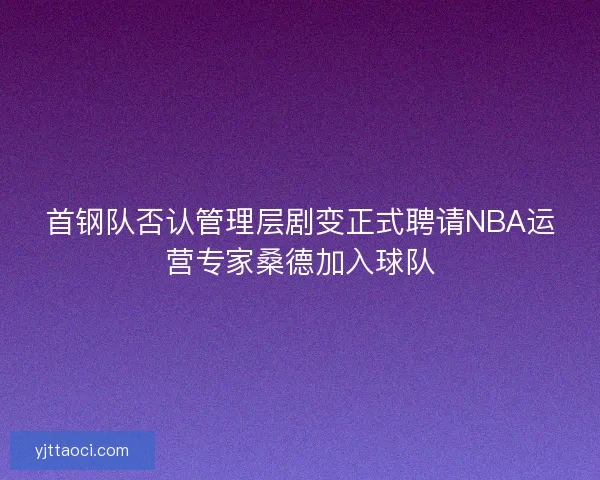 首钢队否认管理层剧变正式聘请NBA运营专家桑德加入球队