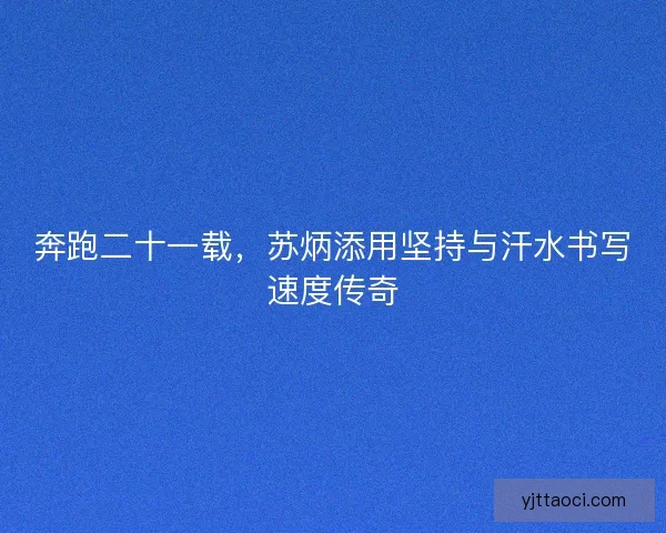 奔跑二十一载，苏炳添用坚持与汗水书写速度传奇