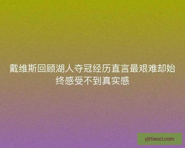 戴维斯回顾湖人夺冠经历直言最艰难却始终感受不到真实感