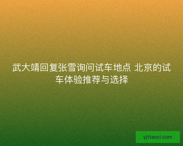 武大靖回复张雪询问试车地点 北京的试车体验推荐与选择 武大靖回复张雪询问试车地点 北京的试车体验推荐与选择