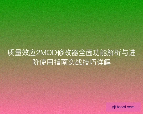 质量效应2MOD修改器全面功能解析与进阶使用指南实战技巧详解