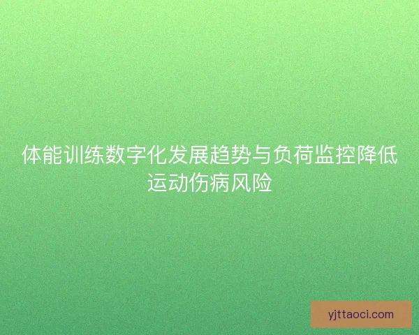 体能训练数字化发展趋势与负荷监控降低运动伤病风险 体能训练数字化发展趋势与负荷监控降低运动伤病风险
